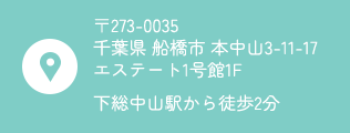 〒273-0035  千葉県 船橋市 本中山3-11-17  エステート1号館1F 下総中山駅から徒歩2分